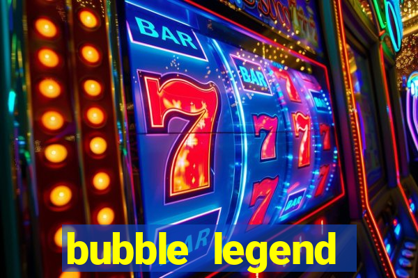 bubble legend ganhar dinheiro